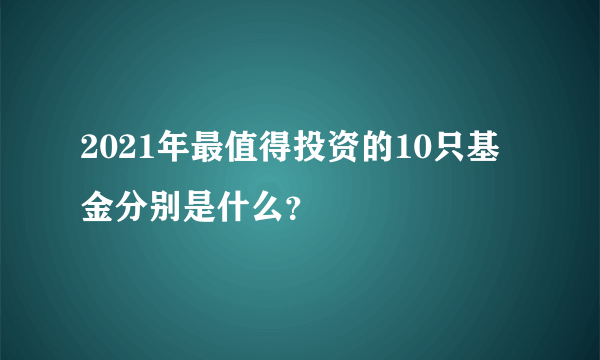 2021年最值得投资的10只基金分别是什么？