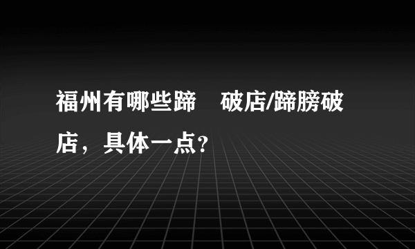 福州有哪些蹄髈破店/蹄膀破店，具体一点？