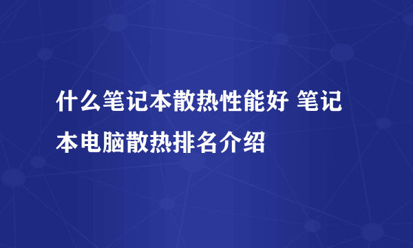 什么笔记本散热性能好 笔记本电脑散热排名介绍