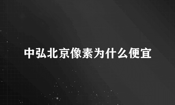 中弘北京像素为什么便宜