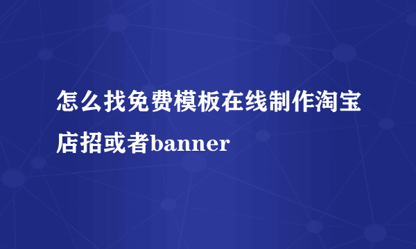 怎么找免费模板在线制作淘宝店招或者banner