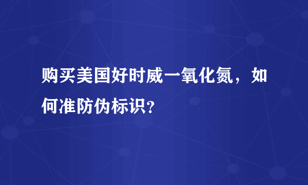 购买美国好时威一氧化氮，如何准防伪标识？