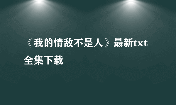 《我的情敌不是人》最新txt全集下载