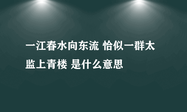 一江春水向东流 恰似一群太监上青楼 是什么意思