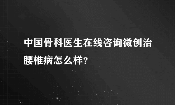 中国骨科医生在线咨询微创治腰椎病怎么样？