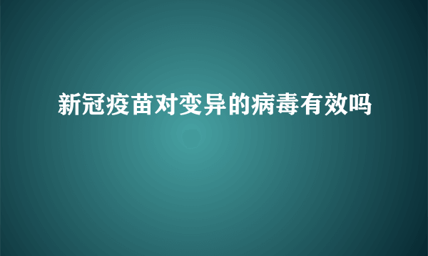 新冠疫苗对变异的病毒有效吗