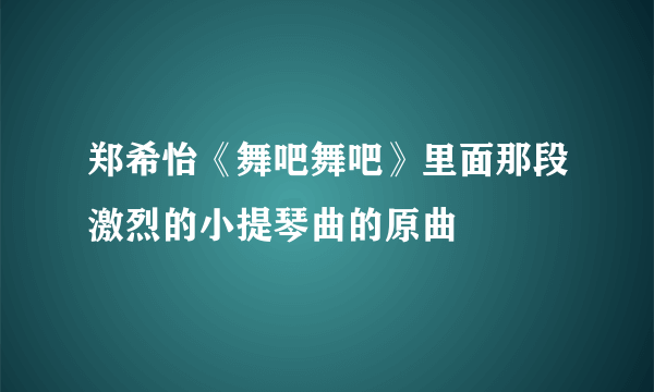 郑希怡《舞吧舞吧》里面那段激烈的小提琴曲的原曲