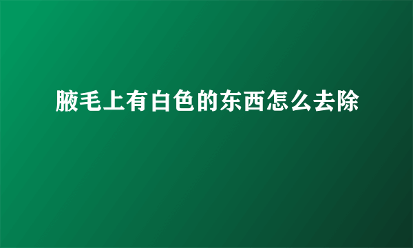 腋毛上有白色的东西怎么去除