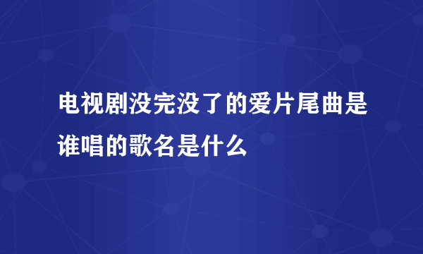 电视剧没完没了的爱片尾曲是谁唱的歌名是什么