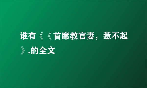 谁有《《首席教官妻，惹不起》.的全文