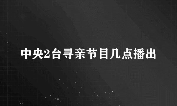 中央2台寻亲节目几点播出