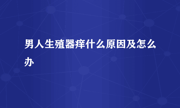 男人生殖器痒什么原因及怎么办