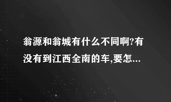 翁源和翁城有什么不同啊?有没有到江西全南的车,要怎么转车呢?