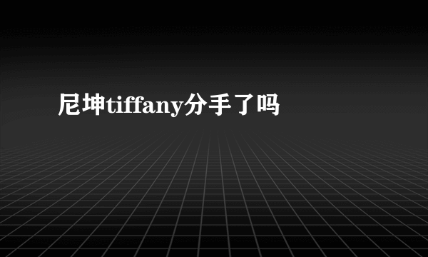 尼坤tiffany分手了吗