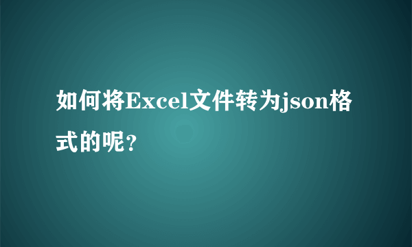 如何将Excel文件转为json格式的呢？