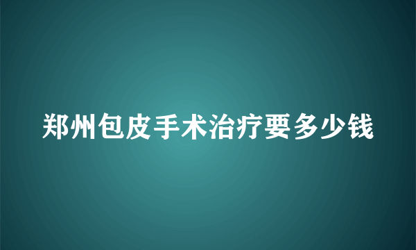 郑州包皮手术治疗要多少钱