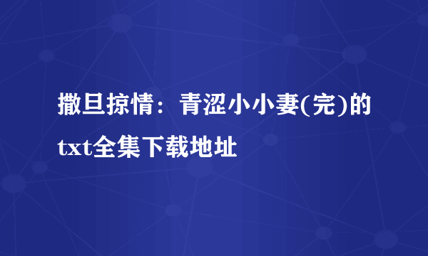 撒旦掠情：青涩小小妻(完)的txt全集下载地址