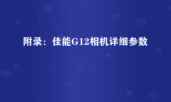 附录：佳能G12相机详细参数