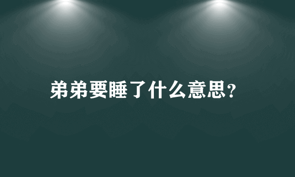 弟弟要睡了什么意思？