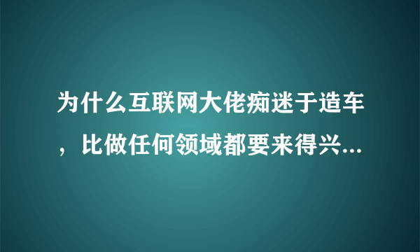 为什么互联网大佬痴迷于造车，比做任何领域都要来得兴奋一点？