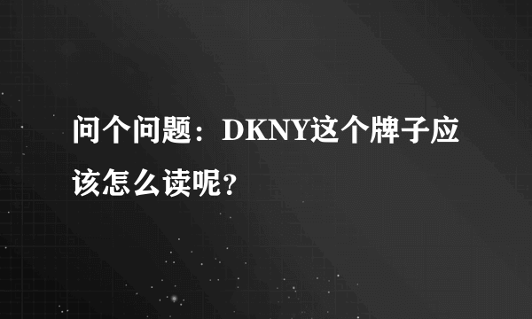 问个问题：DKNY这个牌子应该怎么读呢？