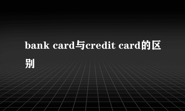 bank card与credit card的区别