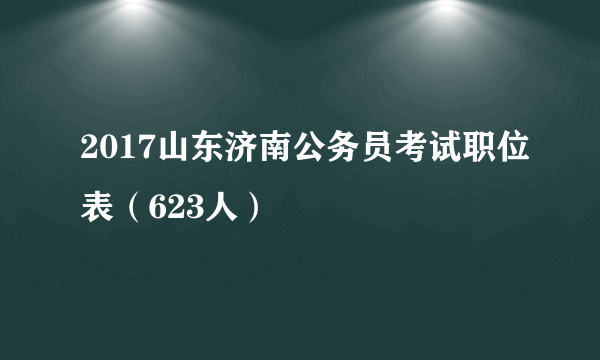 2017山东济南公务员考试职位表（623人）