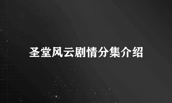 圣堂风云剧情分集介绍