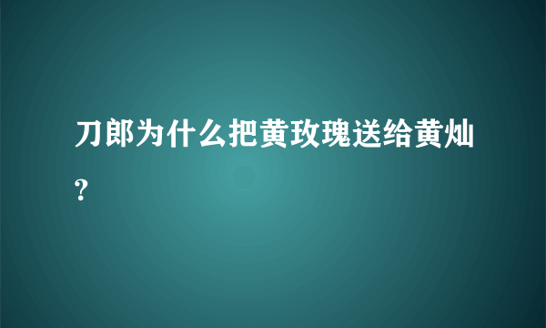 刀郎为什么把黄玫瑰送给黄灿？