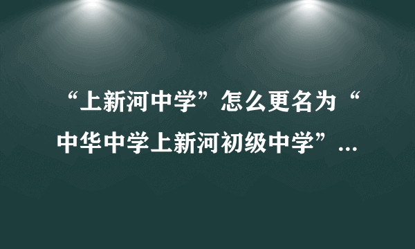 “上新河中学”怎么更名为“中华中学上新河初级中学”了？难道上新河中学成了中华中学的分校了？