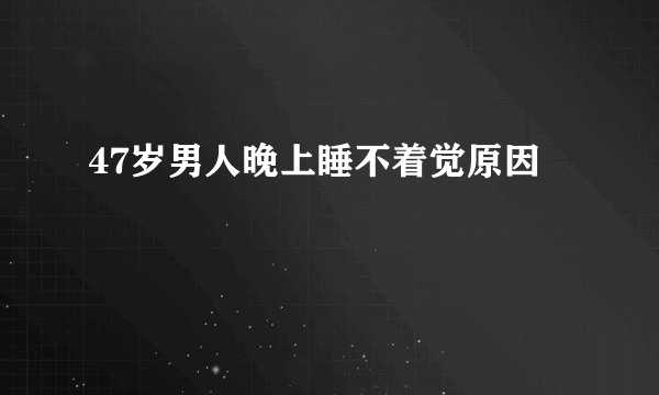 47岁男人晚上睡不着觉原因