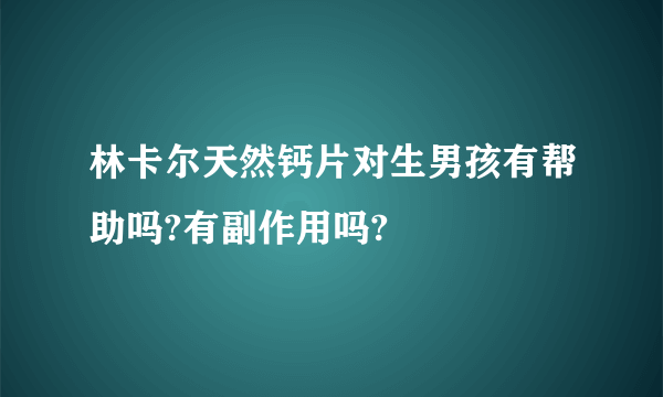 林卡尔天然钙片对生男孩有帮助吗?有副作用吗?