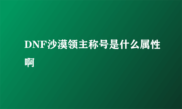 DNF沙漠领主称号是什么属性啊