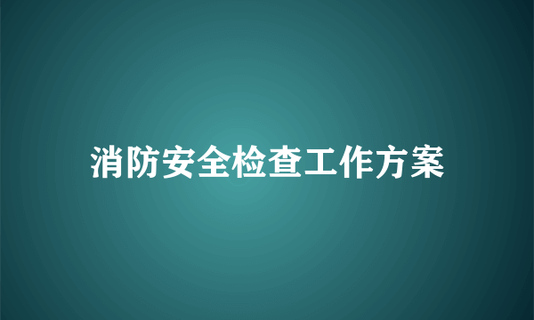 消防安全检查工作方案