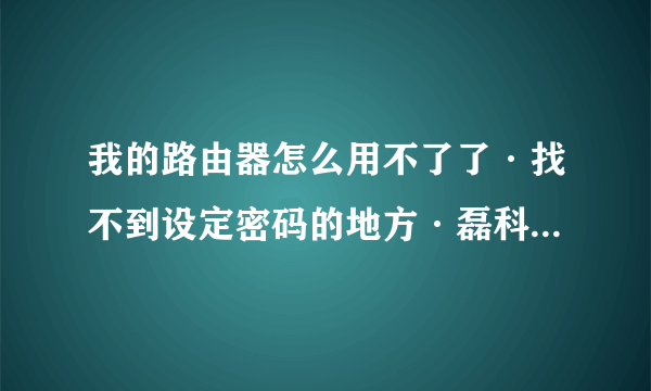 我的路由器怎么用不了了·找不到设定密码的地方·磊科NR238·