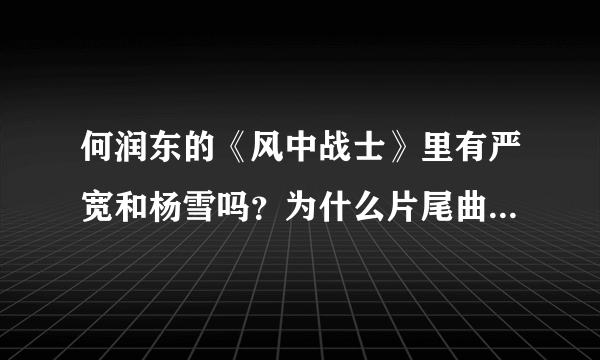 何润东的《风中战士》里有严宽和杨雪吗？为什么片尾曲里有他们，而我看完了却没有？是有第2部还是。。？