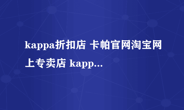 kappa折扣店 卡帕官网淘宝网上专卖店 kappa正品专卖