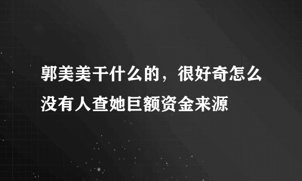 郭美美干什么的，很好奇怎么没有人查她巨额资金来源