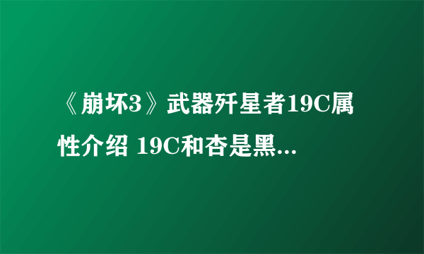 《崩坏3》武器歼星者19C属性介绍 19C和杏是黑鸭专属吗