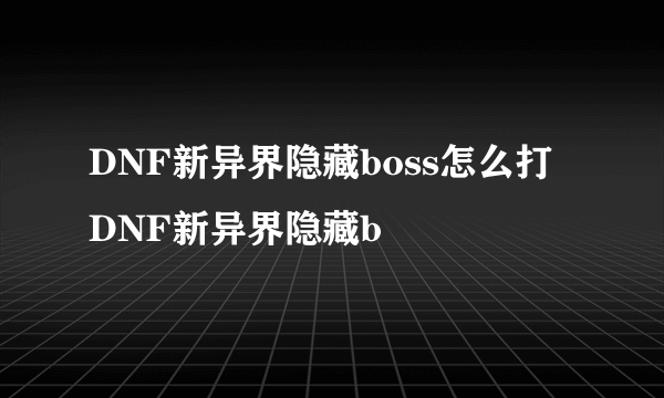 DNF新异界隐藏boss怎么打 DNF新异界隐藏b