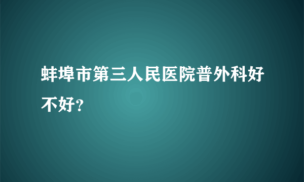 蚌埠市第三人民医院普外科好不好？