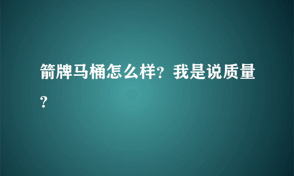 箭牌马桶怎么样？我是说质量？