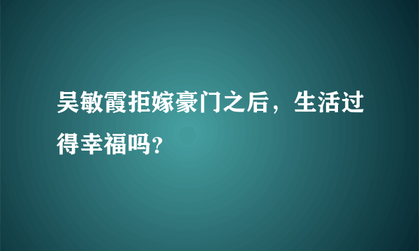 吴敏霞拒嫁豪门之后，生活过得幸福吗？