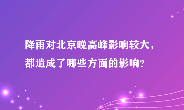 降雨对北京晚高峰影响较大，都造成了哪些方面的影响？