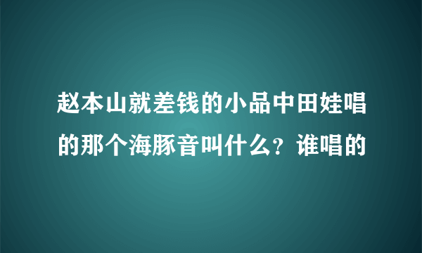 赵本山就差钱的小品中田娃唱的那个海豚音叫什么？谁唱的