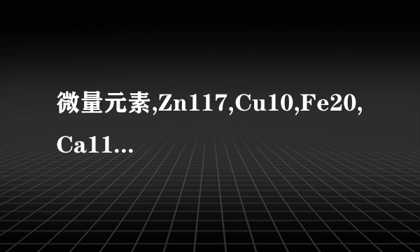 微量元素,Zn117,Cu10,Fe20,Ca1195,Mg88
微量..