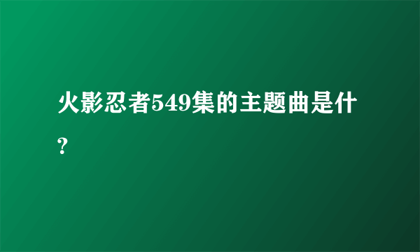 火影忍者549集的主题曲是什？