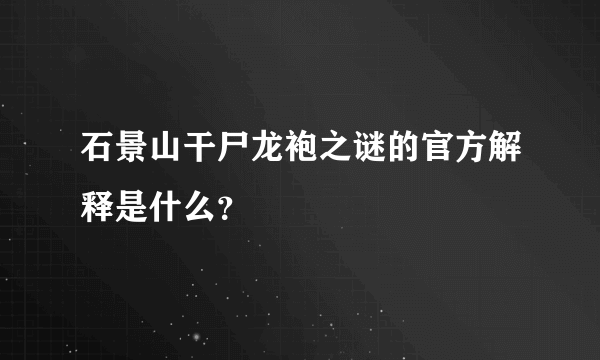 石景山干尸龙袍之谜的官方解释是什么？