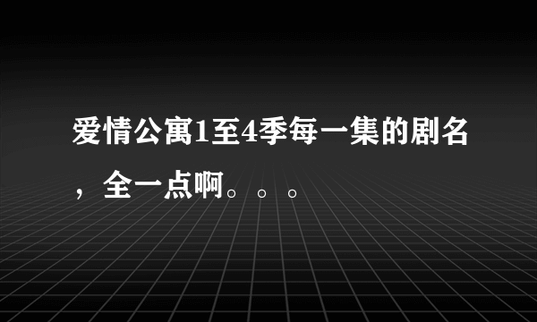 爱情公寓1至4季每一集的剧名，全一点啊。。。