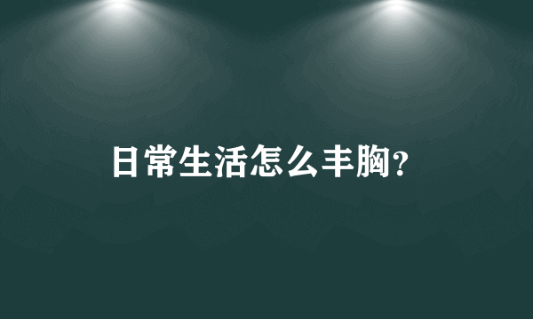 日常生活怎么丰胸？